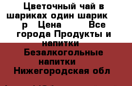 Цветочный чай в шариках,один шарик ,—70р › Цена ­ 70 - Все города Продукты и напитки » Безалкогольные напитки   . Нижегородская обл.